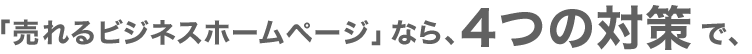 「売れるビジネスホームページ」なら、４つの対策で、