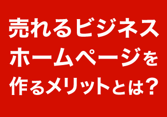 売れるビジネスホームページを作るメリットとは？