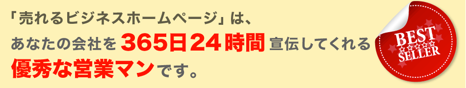 「売れるビジネスホームページ」は、あなたの会社を365日24時間宣伝してくれる優秀な営業マンです。